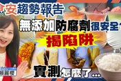 食安趨勢報告/「無添加防腐劑」天然嗎？揭陷阱！小心吃進太多木乃伊食物