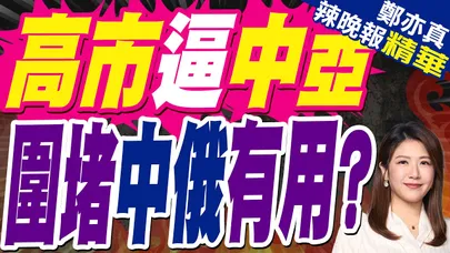 高市孤注一擲"出招"中亞5國會答應?｜高市逼中亞 圍堵中俄有用?｜蔡正元.介文汲.謝寒冰深度剖析?【鄭亦真辣晚報】精華版 @中天新聞CtiNews