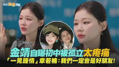 【撩星聞】金靖自曝初中被孤立太疼痛 「一見鍾情」章若楠:我們一定會是好朋友!