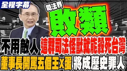 《全程字幕》不用敵人 這群司法怪上就能殺死台灣 董事長開罵五個王X蛋亡國 將成歷史罪人