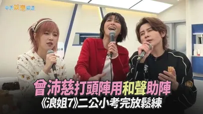 【撩星聞】曾沛慈打頭陣用和聲助陣　《浪姐7》二公小考完放鬆練