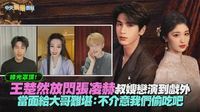 【撩星聞】綠光罩頂！王楚然放閃張凌赫叔嫂戀演到戲外 當面給大哥難堪：不介意我們偷吃吧｜這一秒過火