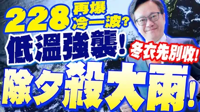【全程字幕】低溫強襲!除夕殺大雨!水氣轟"10縣市"!氣溫再探"1字頭"! 氣象署曝:"這時間"回暖...戴立綱示警:228涼意再撲台!