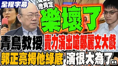 《全程字幕》東吳青鳥教授 賣力演出嗆鄭麗文大戲 郭正亮揭他綠底 演很大是為了..