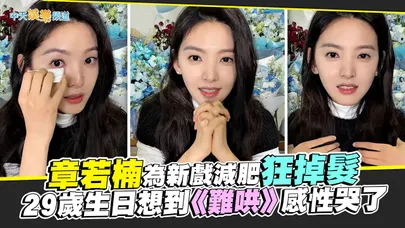 【撩星聞】章若楠為新戲減肥狂掉髮 29歲生日想到《難哄》感性哭了