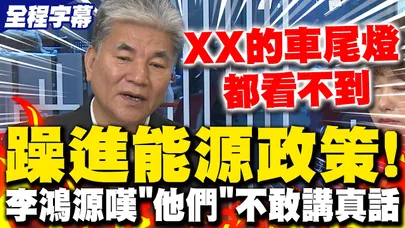 【全程字幕】賴政府躁進能源政策! 李鴻源句句重擊無奈嘆:"他們"為什麼不敢講真話