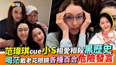 【撩星聞】范瑋琪cue小S相愛相殺黑歷史  喝茫戴老花眼鏡各種百合危險發言