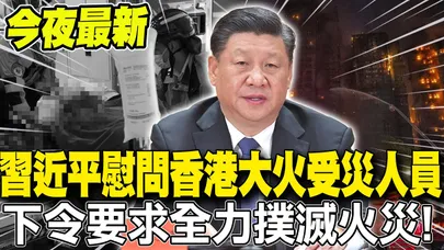 今夜最新!習近平對香港大埔大火受災人員"表達慰問" 並要求"全力撲滅火災" 努力把災害降到最低!
