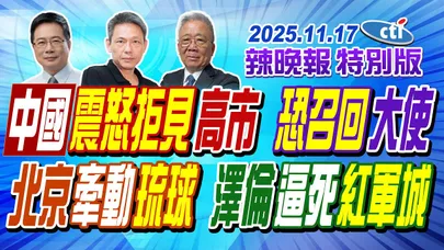 中國震怒拒見高市 恐召回大使【辣晚報特別版】20251117@中天電視CtiTv