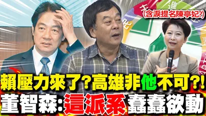 陳亭妃民調驚人賴清德恐"含淚提名"?但高雄非"他"不可?! 董智森曝:"這派系"蠢蠢欲動