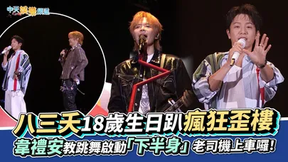 【撩星聞】八三夭18歲生日趴瘋狂歪樓 韋禮安教跳舞啟動「下半身」老司機上車囉!|沒有翅膀的人演唱會