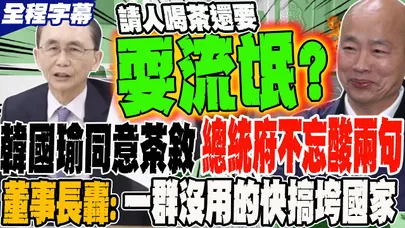 《全程字幕》答應總統茶敘 總統府不忘酸韓國瑜兩句?! 董事長聽不下去 炮轟一群鬧事鬧到快亡國的王X蛋