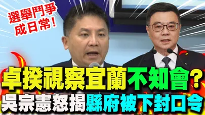 【全程字幕】卓榮泰視察宜蘭僅綠民代出席!? 吳宗憲揭"縣府被下封口令"怒嗆綠:選舉鬥爭成日常!