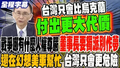 《全程字幕》戰爭哪有什麼人權尊嚴 董事長要獨派別作夢 還在幻想美軍會來幫忙?只會讓台灣更危險