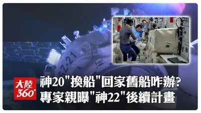神20乘組"換船"回家..為何不等新船來?原飛船怎麼辦?「神舟22號」何時發射?來聽專家怎麼說!｜大陸360°