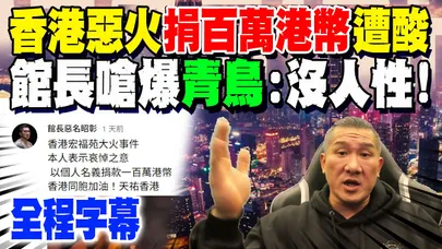 【全程字幕】香港惡火奪128命! 館長宣佈"捐一百萬港幣"遭酸靠"XX"賺錢 本尊嗆爆青鳥:"沒人性"!