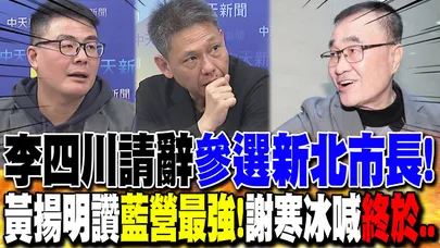李四川請辭"參選新北市長" 黃揚明:"藍營最強"!｜川伯戰新北"為藍打下強心針" 謝寒冰:"終於.."