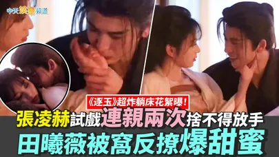 【撩星聞】《逐玉》超炸躺床花絮曝！張凌赫試戲連親兩次捨不得放手 田曦薇被窩反撩爆甜蜜