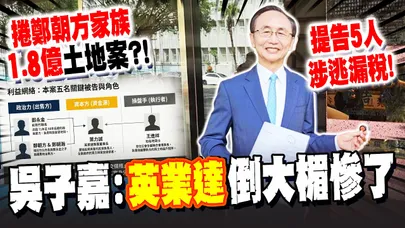 英業達捲鄭朝方"1.8億土地案"?! 吳子嘉告五人涉逃漏稅! 鄭家"土地煉金術"操盤全過程曝光 點名董事長"葉力誠"倒大楣慘了 @dongsshow