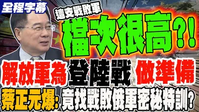 《全程字幕》解放軍為登陸戰做準備 蔡正元大爆料 竟找"戰敗俄軍"來秘密特訓?!
