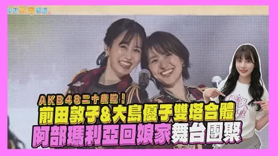 【撩星聞】AKB48二十歲啦! 前田敦子&大島優子雙塔合體 阿部瑪利亞回娘家舞台團聚
