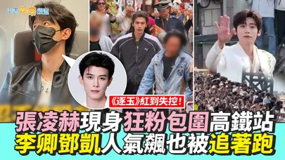 【撩星聞】《逐玉》紅到失控！張凌赫現身狂粉包圍高鐵站還被擋車  李卿鄧凱人氣飆也被追著跑