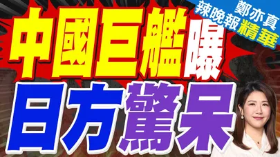 海軍格局變天? 18萬匹馬力.26米艦寬 | 中國巨艦曝 日方驚呆 | 苑舉正.張延廷.嚴震生深度剖析?【鄭亦真辣晚報】精華版@中天新聞CtiNews
