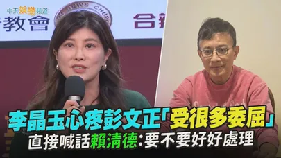 【撩星聞】李晶玉心疼彭文正「受很多委屈」 直接喊話賴清德:要不要好好處理