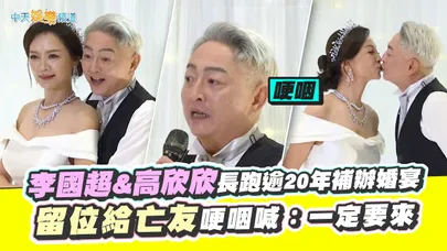 【撩星聞】李國超&高欣欣長跑逾20年補辦婚宴 留位給亡友哽咽喊:一定要來