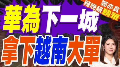 華為中興 拿下越南5G合同 | 華為下一城 拿下越南大單 | 苑舉正.張延廷.嚴震生深度剖析?【鄭亦真辣晚報】精華版@中天新聞CtiNews