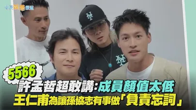 【撩星聞】5566許孟哲超敢講：成員顏值太低 王仁甫為讓孫協志有事做「負責忘詞」