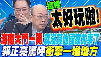 海南大門一開 就沒其他國家的事了 郭正亮驚呼 衝擊到好多地方