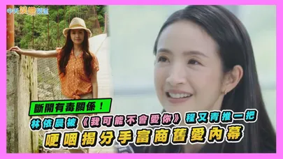 【撩星聞】斷開有毒關係！林依晨被《我可能不會愛你》程又青推一把 哽咽揭分手富商舊愛內幕
