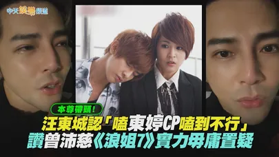 【撩星聞】本尊帶頭！汪東城認「嗑東婷CP嗑到不行」　讚曾沛慈《浪姐7》實力毋庸置疑