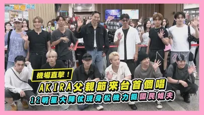 【撩星聞】機場直擊！AKIRA父親節來台首個唱   12明星大陣仗現身松機力挺國民姐夫