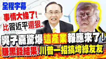 【全程字幕】比習近平還狠!川普"一句話"綠友友慘了?! 吳子嘉驚爆"這產業"報應來了! 嗆:這就是"賺黑錢"的結果! @dongsshow