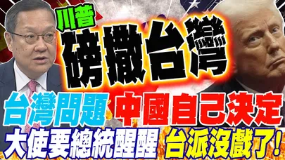 川普棄台?!台灣問題中國自己決定 大使要賴總統醒醒 台派沒戲了!