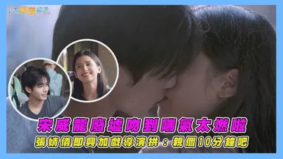 【撩星聞】宋威龍廢墟吻到喘氣太燃啦  張婧儀即興加戲導演拱：親個10分鐘吧｜野狗骨頭