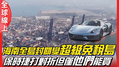 海南全島封關變”超級免稅島” 保時捷打對折但僅”他們”能買｜全球線上