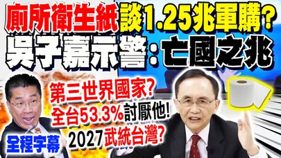 【全程字幕】徐國勇"廁所衛生紙"談1.25兆軍購 吳子嘉怒譙:台灣是"第三世界國家"?! 從3黨"好感度民調"看出亡國危機? 他嗆:要是我是"解放軍"就打過來了! @dongsshow