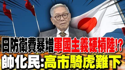 日防衛費暴增"軍國主義硬槓陸"!? 帥化民:"高市騎虎難下"
