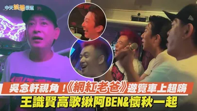 【撩星聞】吳念軒視角！《網紅老爸》遊覽車上超嗨　王識賢高歌揪阿BEN & 懷秋一起