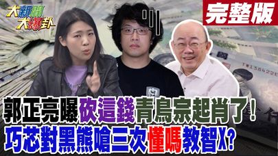 【#大新聞大爆卦 中】郭正亮曝砍這錢青鳥宗起肖了!巧芯對黑熊嗆三次"懂嗎"教智X? 完整版 20250123@大新聞大爆卦HotNewsTalk