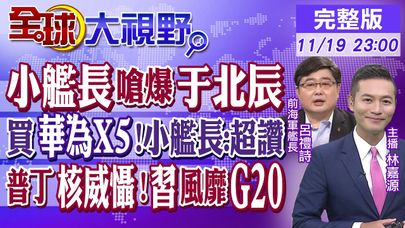 小艦長嗆爆于北辰｜買華為X5!小艦長:超讚｜普丁核威懾!習近平風靡G20【#全球大視野】20241119完整版 @全球大視野Global_Vision