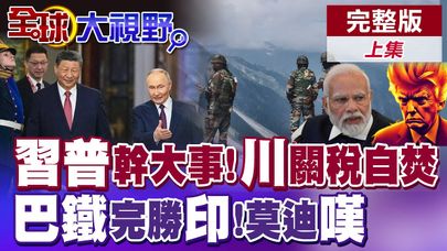中俄深化聯手幹大事!川普關稅打壓害慘自己! 巴基斯坦完勝印度!莫迪慌張求援|【全球大視野】完整版上集 @全球大視野Global_Vision