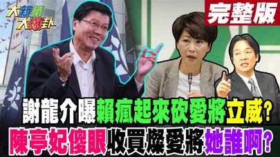 【#大新聞大爆卦 下】謝龍介曝賴瘋起來砍愛將立威?陳亭妃傻眼收買燦愛將"她誰啊"?完整版 20240724@大新聞大爆卦HotNewsTalk