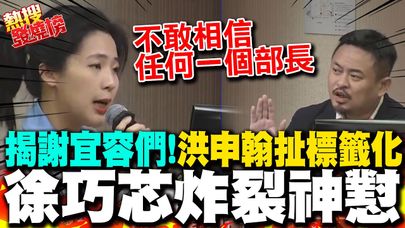 徐巧芯直接挖出"謝宜容們"! 洪申翰慫了急出招被反殺 徐巧芯:我不敢相信任何一個部長了嘛｜熱搜發燒榜