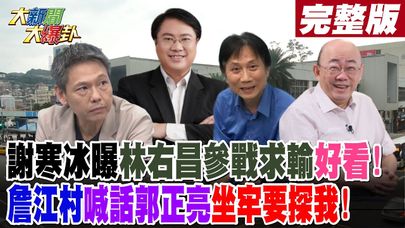 【#大新聞大爆卦 下】謝寒冰曝林右昌參戰求輸好看!詹江村喊話郭正亮坐牢要探我! 完整版 20240927@大新聞大爆卦HotNewsTalk