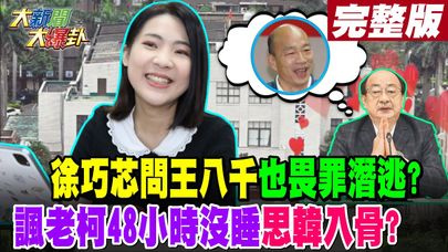 【#大新聞大爆卦 下】徐巧芯問王八千也畏罪潛逃?諷老柯48小時沒睡思韓入骨? 完整版 20250123@大新聞大爆卦HotNewsTalk