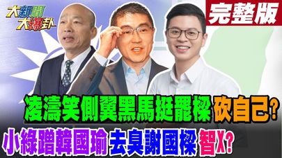 【#大新聞大爆卦 下】凌濤笑側翼黑馬挺罷樑砍自己?小綠蹭韓國瑜去臭謝國樑智X?完整版 20240723@大新聞大爆卦HotNewsTalk